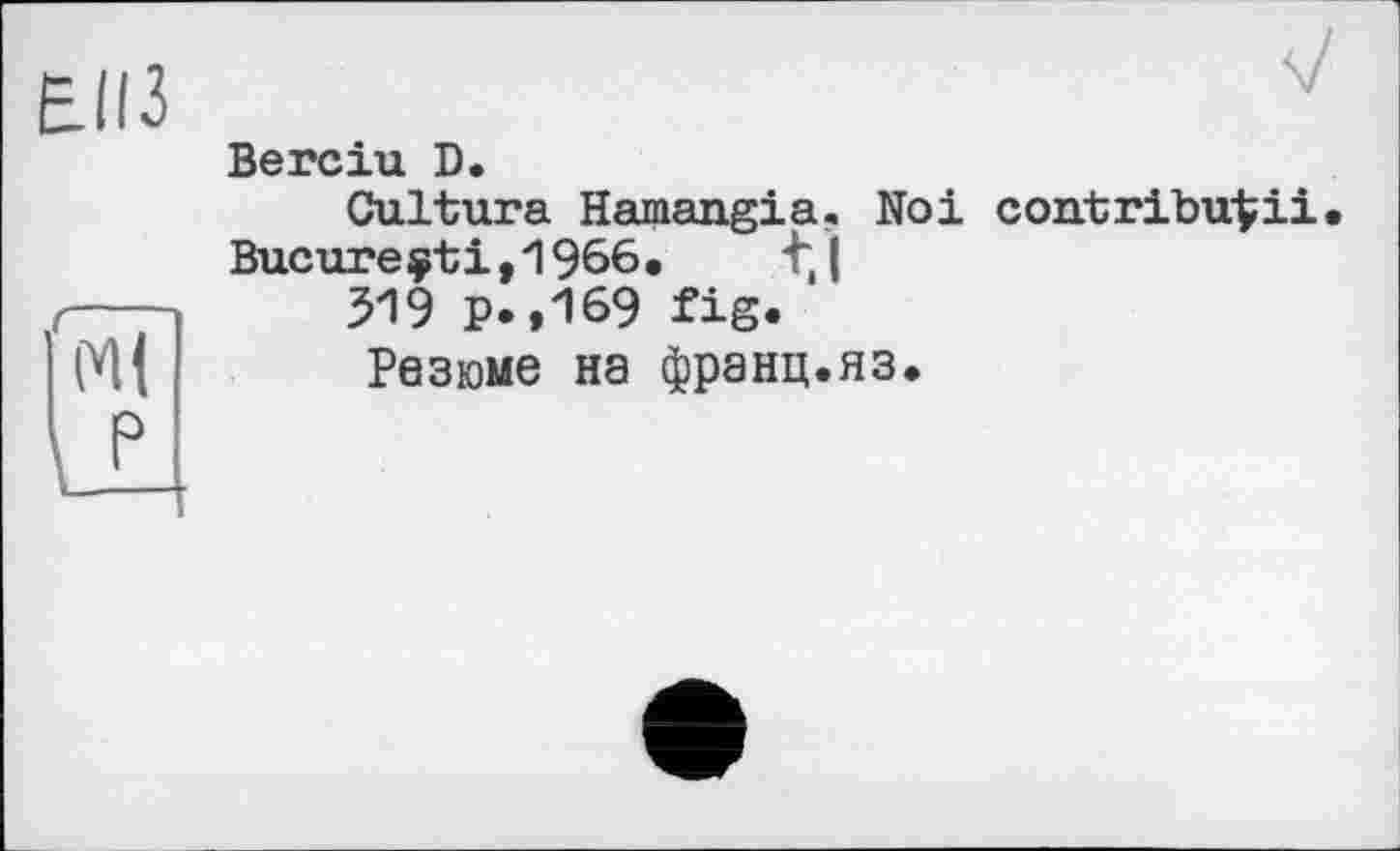 ﻿Berciu D.
Culture Hamangia. Noi contribu^ii Bucureçti,1966. t,|
319 p.,169 fig.
Резюме на франц.яз.